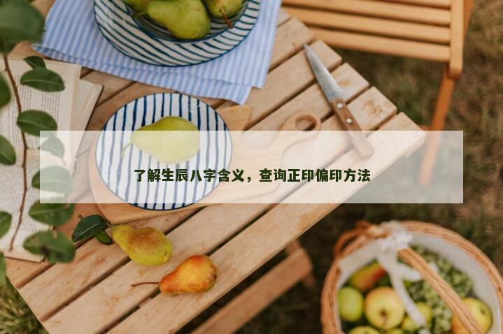 了解生辰八字含义，查询正印偏印方法