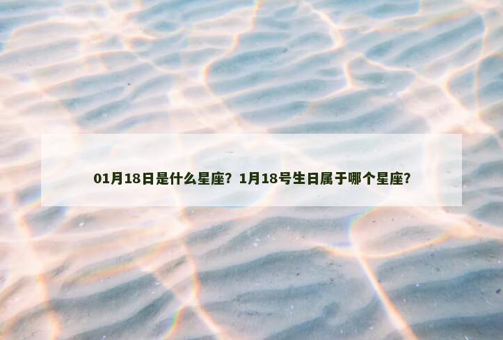 01月18日是什么星座？1月18号生日属于哪个星座？