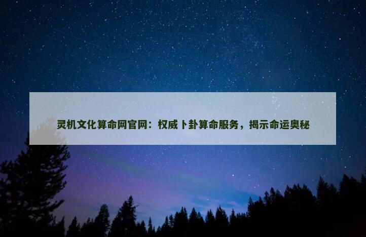 灵机文化算命网官网：权威卜卦算命服务，揭示命运奥秘