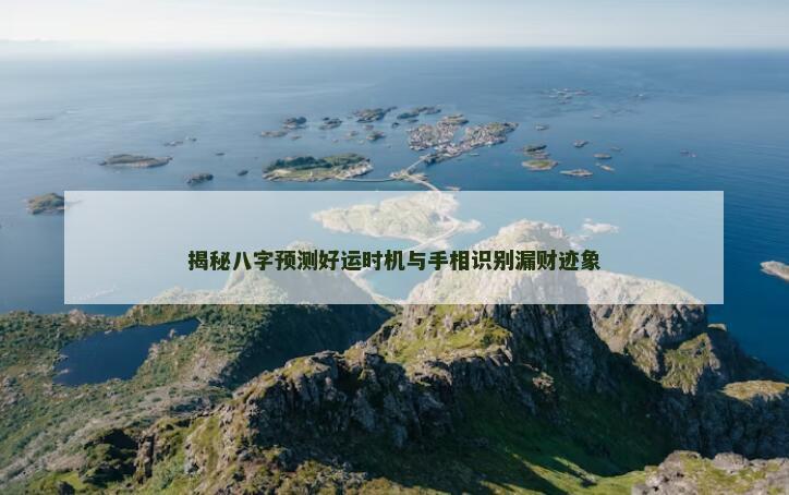 揭秘八字预测好运时机与手相识别漏财迹象