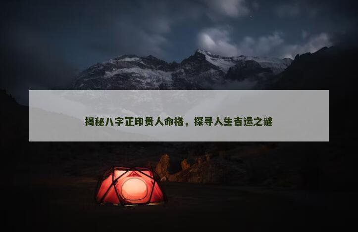 揭秘八字正印贵人命格，探寻人生吉运之谜