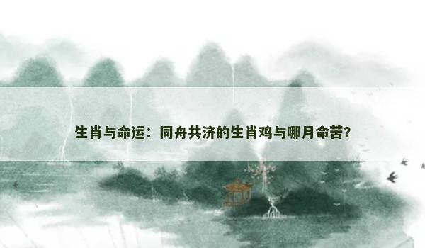 生肖与命运：同舟共济的生肖鸡与哪月命苦？