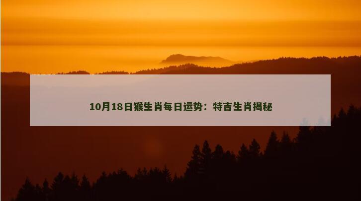 10月18日猴生肖每日运势：特吉生肖揭秘